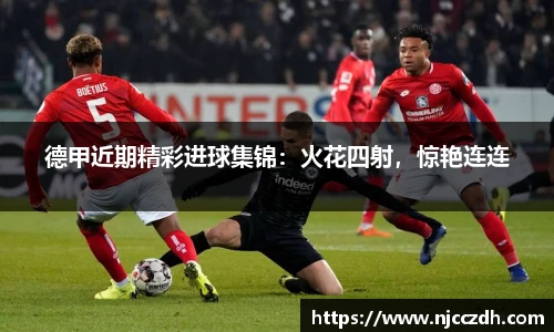 德甲近期精彩进球集锦:火花四射,惊艳连连