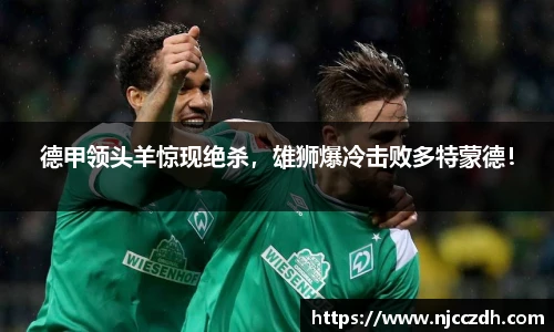德甲领头羊惊现绝杀，雄狮爆冷击败多特蒙德！